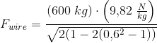 F_{wire}=\frac{(600\; kg)\cdot \left ( 9{,}82\; \tfrac{N}{kg} \right )}{\sqrt{2(1-2(0{,}6^2-1))}}
