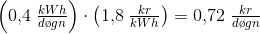 \left (0{,}4\; \tfrac{kWh}{d\o gn} \right )\cdot \left ( 1{,}8 \; \tfrac{kr}{kWh} \right )=0{,}72\; \tfrac{kr}{d\o gn}