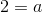 2= a