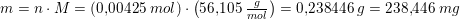\small \small m=n\cdot M=(0{,}00425\; mol)\cdot \left ( 56{,}105\; \tfrac{g}{mol} \right )=0{,}238446\; g=238{,}446\; mg