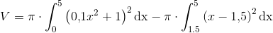 V=\pi \cdot \int_{0}^{5}\left ( 0{,}1x^2+1 \right )^2\mathrm{dx}-\pi \cdot \int_{1.5}^{5}\left ( x-1{,}5 \right )^2\mathrm{dx}