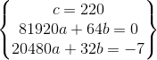 \begin{Bmatrix} c=220\\81920a+64b=0\\ 20480a+32b=-7 \end{Bmatrix}