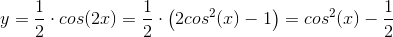 y=\frac{1}{2}\cdot cos(2x)=\frac{1}{2}\cdot\left ( 2cos^2(x)-1 \right )=cos^2(x)-\frac{1}{2}