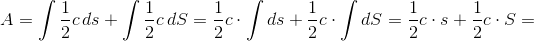 A=\int \frac{1}{2}c\, ds+\int \frac{1}{2}c\, dS=\frac{1}{2}c\cdot \int ds+\frac{1}{2}c\cdot \int dS=\frac{1}{2}c\cdot s+\frac{1}{2}c\cdot S=