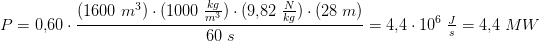 \! \! \! \! \! \! \! \! \! \! \! \! P=0{,}60\cdot \frac{(1600\; m^3)\cdot (1000\; \tfrac{kg}{m^3}) \cdot (9{,}82\; \tfrac{N}{kg})\cdot (28\; m)}{60\; s}=4{,}4\cdot 10^6\; \tfrac{J}{s}=4{,}4\; MW