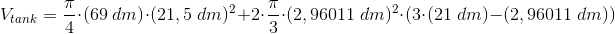 \! \! \! \! \! \! \! \! \! \! \! \! \! \! \! \! V_{tank}=\frac{\pi }{4}\cdot (69\; dm)\cdot (21,5\; dm)^2+2\cdot \frac{\pi }{3}\cdot (2,96011\; dm)^2\cdot (3\cdot (21\; dm)-(2,96011\; dm))