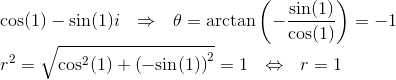 \\\text{cos}(1)-\text{sin}(1)i~~\Rightarrow ~~ \theta = \text{arctan}\left(-\frac{\text{sin}(1)}{\text{cos}(1)} \right)=-1 \\r^2=\sqrt{\text{cos}^2(1)+\left(-\text{sin}(1)\right)^2}=1~~\Leftrightarrow~~ r=1