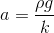 a = \frac{\rho g}{k}