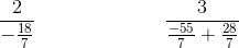 \frac{2}{-\frac{18}{7}}\; \; \; \; \; \; \; \; \; \; \; \; \;\; \; \; \; \; \; \; \; \; \; \frac{3}{\frac{-55}{7}+\frac{28}{7}}