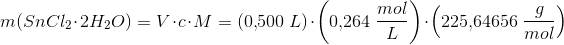 m(SnCl_2\cdot 2H_2O)=V\cdot c\cdot M=(0{,}500\; L)\cdot \left ( 0{,}264\; \frac{mol}{L} \right )\cdot \left ( 225{,}64656\; \frac{g}{mol} \right )