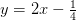 y=2x-\tfrac{1}{4}