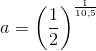 a = \left (\frac{1}{2} \right )^{\frac{1}{10{,}5}}