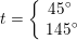 \small t=\left\{\begin{matrix} 45^\circ\\\145^\circ\end{matrix}\right.