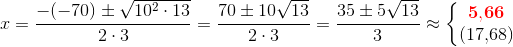 x=\frac{-(-70)\pm \sqrt{10^2\cdot 13}}{2\cdot 3}=\frac{70\pm 10\sqrt{13}}{2\cdot 3}=\frac{35\pm 5\sqrt{13}}{3}\approx \left\{\begin{matrix} \mathbf{\color{Red} 5{,}66}\\ (17{,}68) \end{matrix}\right.