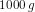 1000\; g