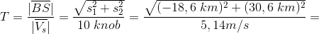 T=\frac{|\overline{BS}|}{|\overline{V_{s}}|}=\frac{\sqrt{s^{2}_{1}+s^{2}_{2}}}{10\;knob}=\frac{\sqrt{(-18,6\;km)^{2}+(30,6\;km)^{2}}}{5,14m/s}=