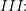 \small III\! \! :