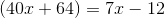 (40x+64)=7x-12