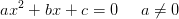ax^2+bx+c=0\; \; \; \; \; a\neq 0