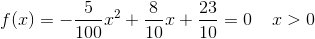 f(x)=-\frac{5}{100}x^2+\frac{8}{10}x+\frac{23}{10}=0\; \; \; \; x>0