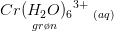 \underset{gr\o n}{Cr(H_2O){_{6}}^{3+}}\; _{(aq)}