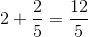 2+\frac{2}{5}=\frac{12}{5}