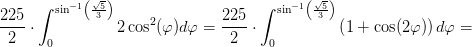 \frac{225}{2}\cdot \int_{0}^{\sin^{-1}\left ( \frac{\sqrt{5}}{3} \right )}2\cos^2(\varphi )d\varphi =\frac{225}{2}\cdot \int_{0}^{\sin^{-1}\left ( \frac{\sqrt{5}}{3} \right )}\left ( 1+\cos(2\varphi ) \right )d\varphi=
