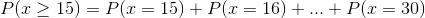 P(x \geq 15)=P(x=15) + P(x=16)+...+P(x=30)