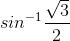 sin^{-1} \frac{\sqrt{3}}{2}