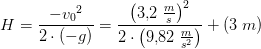 H=\frac{-{v_0}^2}{2\cdot (-g)}=\frac{\left ( 3{,}2\; \tfrac{m}{s} \right )^2}{2\cdot \left ( 9{,}82\; \tfrac{m}{s^2} \right )}+\left ( 3\; m \right )