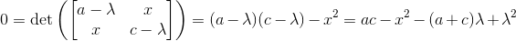 0=\det\left(\begin{bmatrix} a-\lambda & x \\ x & c-\lambda\end{bmatrix} \right )=(a-\lambda)(c-\lambda)-x^2=ac-x^2-(a+c)\lambda+\lambda^2