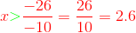 {\color{Red} x{\color{Red} {\color{Green} \mathbf{>}}}\frac{-26}{-10}=\frac{26}{10}=2.6}