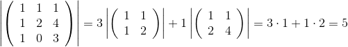 \left|\left( \begin{array}{ccc} 1 & 1 & 1 \\ 1 & 2 & 4 \\ 1 & 0 & 3 \\ \end{array} \right)\right| =3 \left|\left( \begin{array}{cc} 1 & 1 \\ 1 & 2 \\ \end{array} \right)\right| +1\left|\left( \begin{array}{cc} 1 & 1 \\ 2 & 4 \\ \end{array} \right)\right| = 3\cdot1+1\cdot2=5