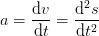 a=\frac{\mathrm{d} v}{\mathrm{d} t}=\frac{\mathrm{d} ^2s}{\mathrm{d} t^2}