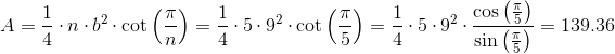 A=\frac{1}{4}\cdot n\cdot b^2\cdot \cot\left (\frac{\pi}{n} \right )=\frac{1}{4}\cdot 5\cdot 9^2\cdot\cot\left ( \frac{\pi}{5} \right )=\frac{1}{4}\cdot 5\cdot 9^2\cdot\frac{\cos\left ( \frac{\pi}{5} \right )}{\sin\left ( \frac{\pi}{5} \right )}=139.36
