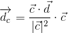 \overrightarrow{d_c}=\frac{\vec{c}\cdot\vec{d}}{|\vec{c}|^2}\cdot\vec{c}