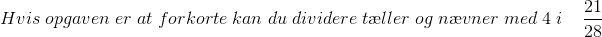 Hvis \; opgaven \; er \; at\; forkorte \; kan\; du\; dividere \; t\ae ller \; og\; n\ae vner\; med\; 4\; i \; \; \; \; \frac{21}{28}