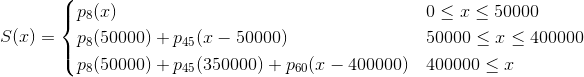 S(x)=\begin{cases} p_8(x) & 0\leq x\leq 50000 \\ p_8(50000) + p_{45}(x-50000) & 50000 \leq x\leq 400000 \\ p_8(50000) + p_{45}(350000)+p_{60}(x-400000) & 400000 \leq x \end{cases}