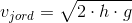 {v_{jord}}=\sqrt{2\cdot h\cdot g}