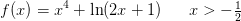 f(x)=x^4+\ln(2x+1)\; \; \; \; \; \; x>-\tfrac{1}{2}