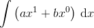 \int \left ( ax^{1}+bx^{0} \right )\: \textup{d}x
