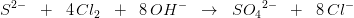 S^{2-}\; \; +\; \; 4\, Cl_2\; \; +\; \; 8\, OH^-\; \; \rightarrow \; \; S{O_{4}}^{2-}\; \; +\; \; 8\, Cl^-