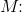 M\! \! :