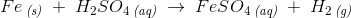 Fe\, _{\textit{(s)}}\; +\; H_2S{O_4}\, _\textit{(aq)}\; \rightarrow \; FeSO_4\, _{\textit{(aq)}}\;+\; H_2\, _{\textit{(g)}}\;