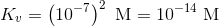 K_v=\left ( 10^{-7} \right )^2\ \textup{M}=10^{-14}\ \textup{M}