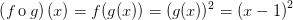 \left ( f\textup {\,o}\: g \right )(x)=f(g(x))=(g(x))^2=\left ( x-1 \right )^2