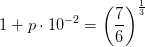 1+p\cdot 10^{-2}=\left ( \frac{7}{6} \right )^{\frac{1}{3}}