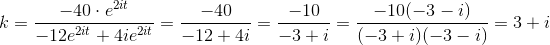 k= \frac{- 40\cdot e^{2it }}{-12 e^{2it}+4ie^{2it}} = \frac{- 40}{-12+4i} = \frac{- 10}{-3+i} =\frac{- 10(-3-i)}{(-3+i)(-3-i)} =3+i