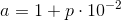 a=1+p\cdot 10^{-2}