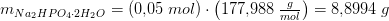 m_{Na_2HPO_4\cdot 2H_2O}=\left (0{,}05\; mol \right )\cdot \left ( 177{,}988\; \tfrac{g}{mol} \right )=8{,}8994\; g